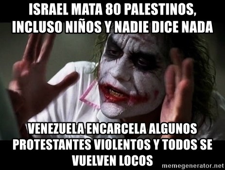 joker mind loss - Israel mata 80 palestinos, incluso niños y nadie dice nada venezuela encarcela algunos protestantes violentos y todos se vuelven locos