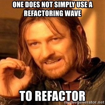 One Does Not Simply - One does not simply use a refactoring wave to Refactor