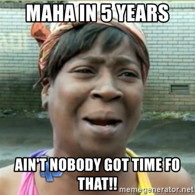 Ain't Nobody got time fo that - maha in 5 years ain't nobody got time fo that!!