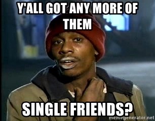 Y'all got anymore - Y'all got any more of them single friends?