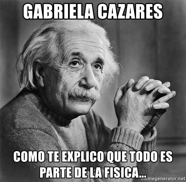 Albert Einstein - GABRIELA CAZARES COMO TE EXPLICO QUE TODO ES PARTE DE LA FISICA...