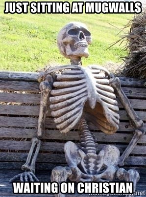 Waiting skeleton meme - Just sitting at MugWalls waiting on Christian