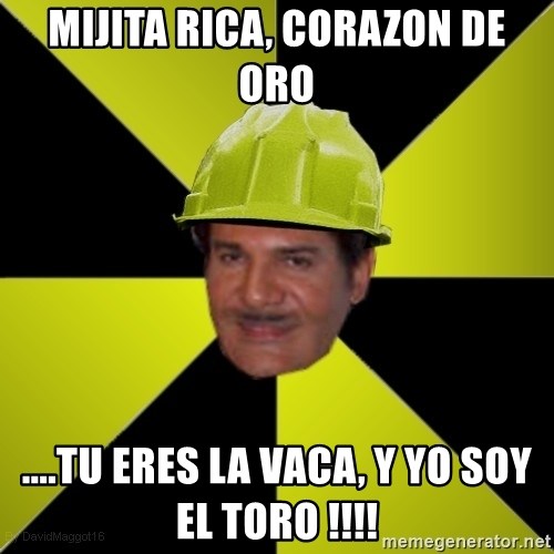 Obrero Piropero - MIJITA RICA, CORAZON DE ORO ....TU ERES LA VACA, Y YO SOY EL TORO !!!!
