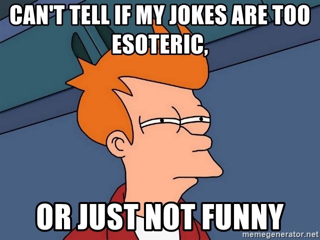 Futurama Fry - can't tell if my jokes are too esoteric, or just not funny