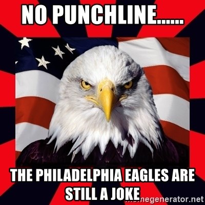 Bald Eagle - NO PUNCHLINE...... THE PHILADELPHIA EAGLES ARE STILL A JOKE