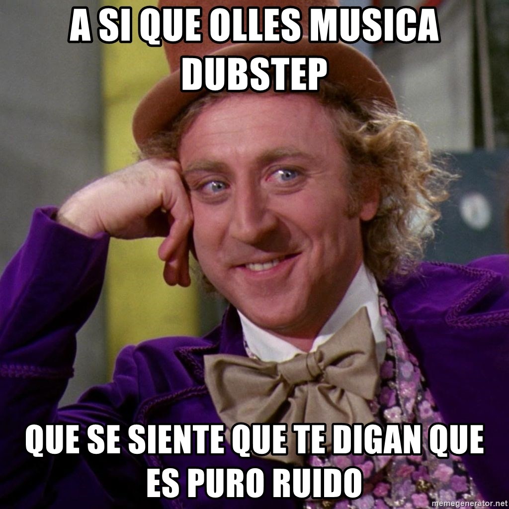Willy Wonka - a si que olles musica dubstep que se siente que te digan que es puro ruido