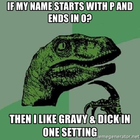 If My Name Starts With P And Ends In O Then I Like Gravy Dick