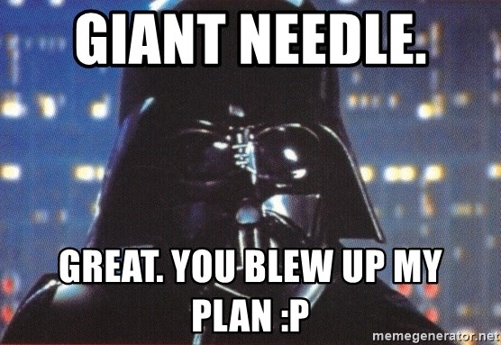 Darth Vader - Giant Needle.  Great. You blew up my plan :P