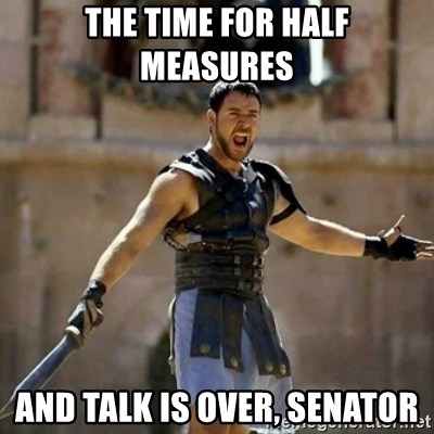 GLADIATOR - the time for half measures and talk is over, senator