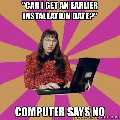 COMPUTER SAYS NO - "can i get an earlier installation date?" computer says no
