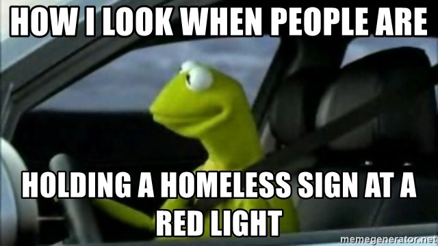 How I Look When People Are Holding A Homeless Sign At A Red Light