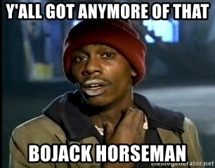 Y'all got anymore - Y'all got anymore of that Bojack Horseman