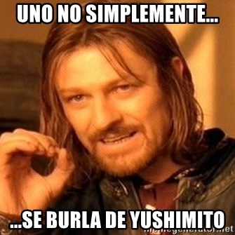 One Does Not Simply - UNO NO SIMPLEMENTE... ...SE BURLA DE YUSHIMITO