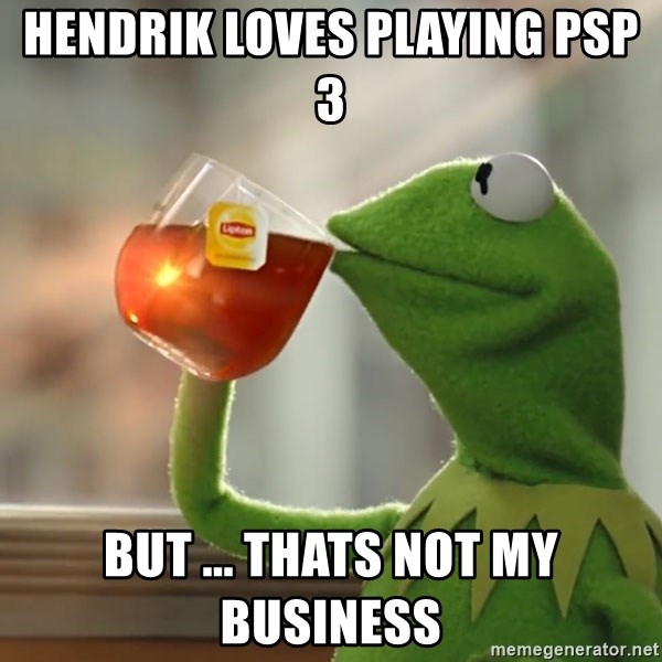 Kermit The Frog Drinking Tea - HENDRIK LOVES PLAYING PSP 3 BUT ... THATS NOT MY BUSINESS