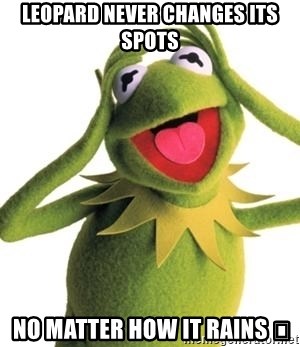 Kermit Meme  - Leopard Never Changes Its spots  No matter How It Rains 