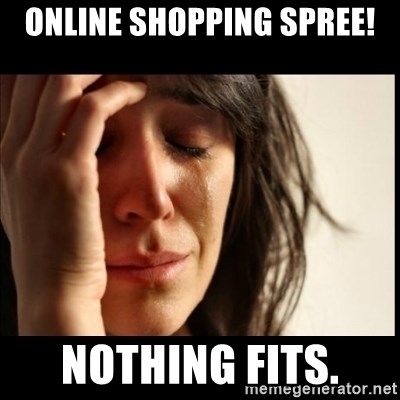 Online Shopping Spree Nothing Fits First World Problems Meme