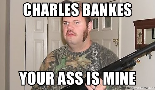 Racist Redneck - Charles Bankes your ass is mine