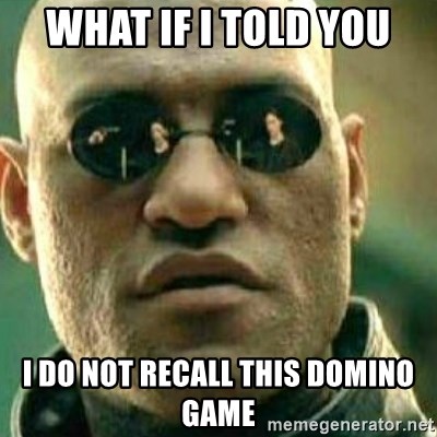 What If I Told You I Do Not Recall This Domino Game What If I