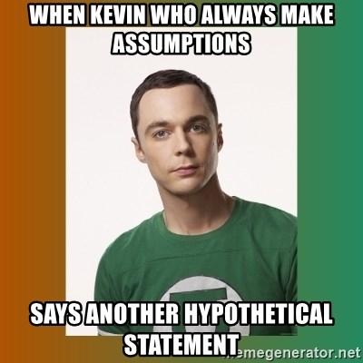 sheldon cooper  - When Kevin who always make assumptions  Says another hypothetical statement