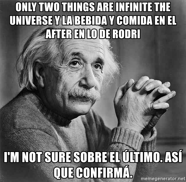 Albert Einstein - only two things are infinite the universe y la bebida y comida en el after en lo de Rodri I'm not sure sobre el último. Así que confirmá.