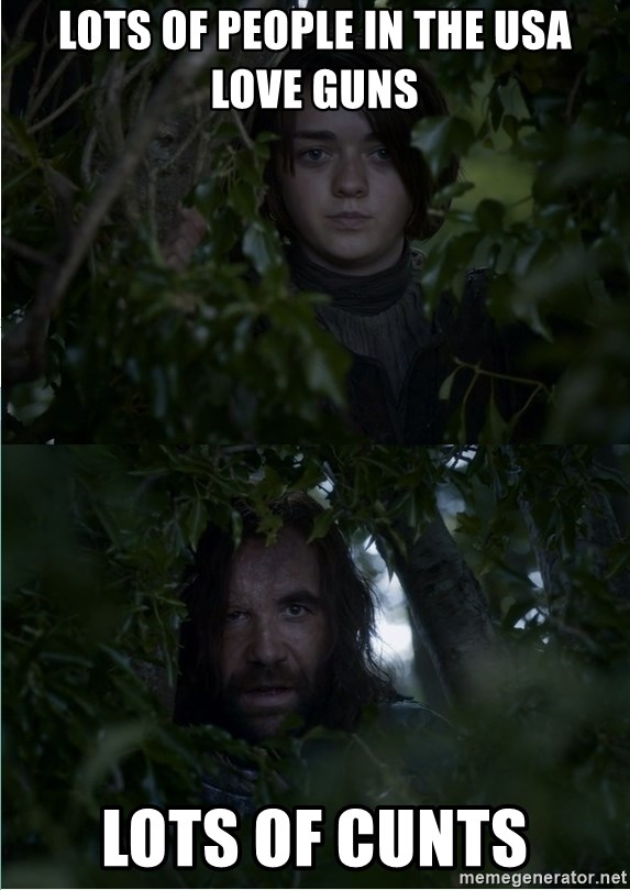 Arya & The Hound - lots of people in the usa love guns lots of cunts