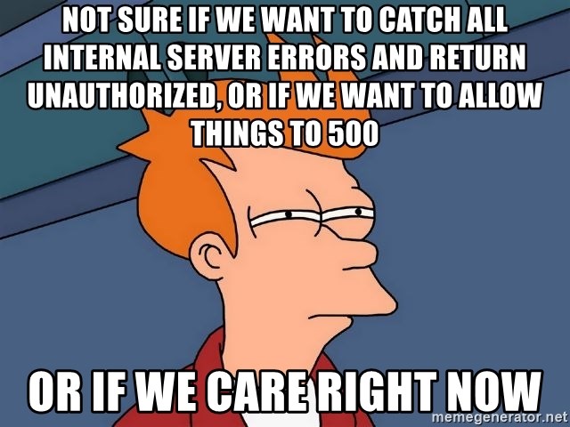 Futurama Fry - not sure if we want to catch all internal server errors and return unauthorized, or if we want to allow things to 500 or if we care right now