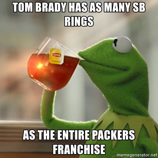 But that's none of my business: Kermit the Frog - Tom Brady has as many SB rings AS THE ENTIRE PACKERS FRANCHISE