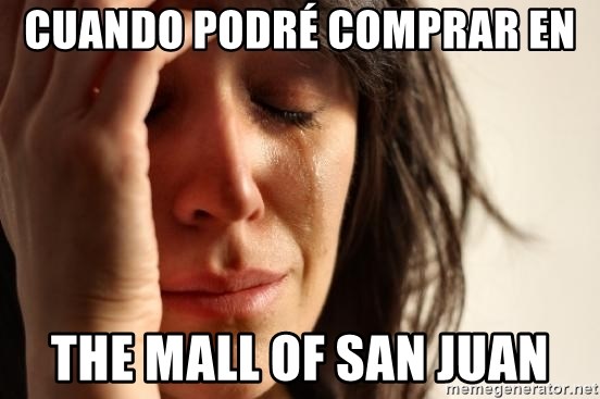 First World Problems - Cuando podré comprar en  The Mall of San Juan