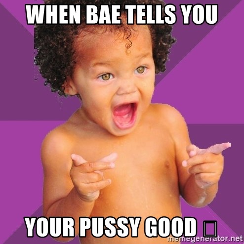 Baby $wag - When bae tells you your pussy good 😜
