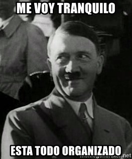Hitler - ME VOY TRANQUILO ESTA TODO ORGANIZADO