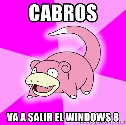 Slowpoke - CABROS  VA A SALIR EL WINDOWS 8