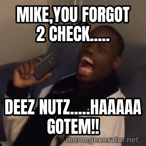 Mike You Forgot 2 Check Deez Nutz Haaaaa Gotem Deez Nuts Got Em Meme Generator