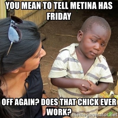 Skeptical 3rd World Kid - You mean to tell meTina has Friday off again? Does that chick ever work?