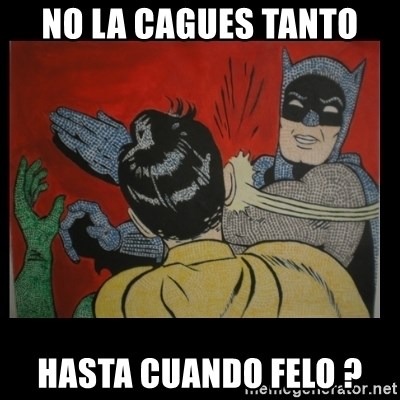 Batman Slappp - NO LA CAGUES TANTO HASTA CUANDO FELO ?