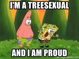 Ugly and i'm proud! - I'M A TREESEXUAL AND I AM PROUD