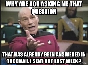 Captain Picard - Why are you asking me that question That has already been answered in the email I sent out last week?