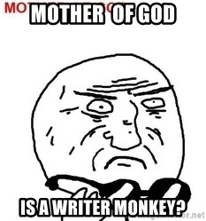 Mother Of God - Mother  of god Is a writer monkey?