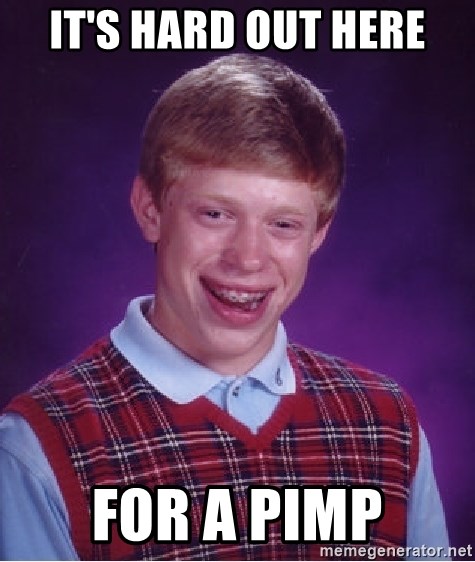 It S Hard Out Here For A Pimp Bad Luck Brian Meme Generator Three 6 mafia hard out here for a pimp. a pimp bad luck brian meme generator