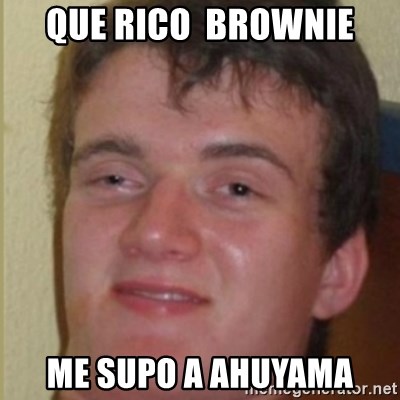 Drogado Meme - QUE RICO  BROWNIE ME SUPO A AHUYAMA