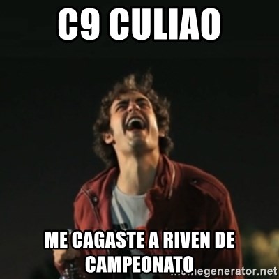 Que pena tu vida meme - C9 CULIAO ME CAGASTE A RIVEN DE CAMPEONATO