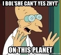 Professor Farnsworth - I bol'she can't yes zhyt' on this planet