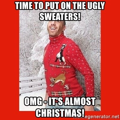 ERMAHGERD CHRISTMAS! - Time to put on the Ugly Sweaters! OMG - It's Almost Christmas!