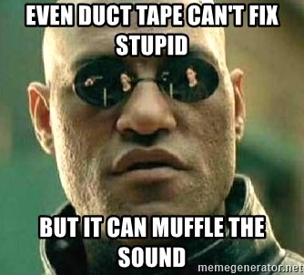 What if I told you / Matrix Morpheus - Even duct tape can't fix stupid but it can muffle the sound
