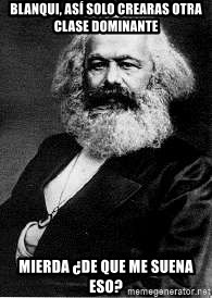 Marx - BLANQUI, ASÍ SOLO CREARAS OTRA  CLASE DOMINANTE MIERDA ¿DE QUE ME SUENA ESO?