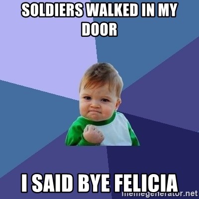 Success Kid - soldiers walked in my door i said bye felicia