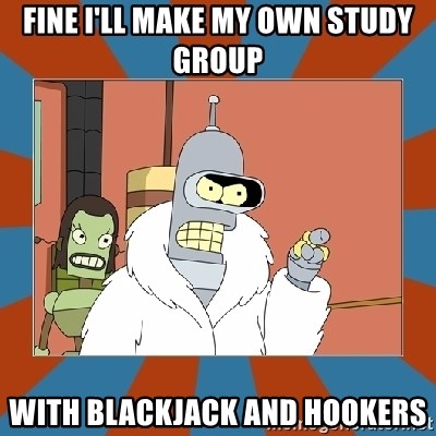 Blackjack and hookers bender - fine i'll make my own study group with blackjack and hookers
