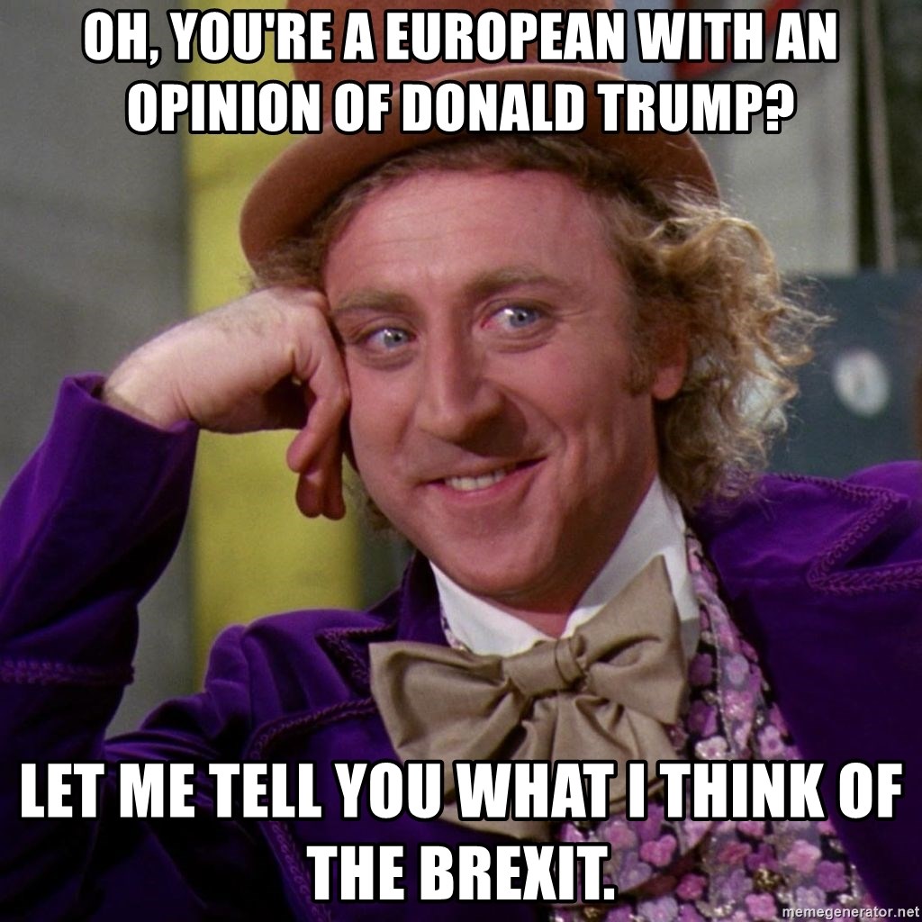 Willy Wonka - Oh, you're a European with an opinion of Donald Trump? Let me tell you what I think of the Brexit.