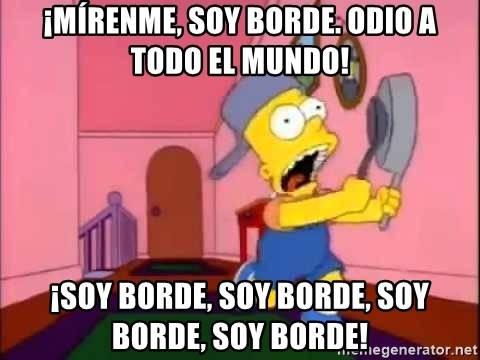Bart Simpson attention - ¡MÍRENME, SOY BORDE. ODIO A TODO EL MUNDO! ¡SOY BORDE, SOY BORDE, SOY BORDE, SOY BORDE!