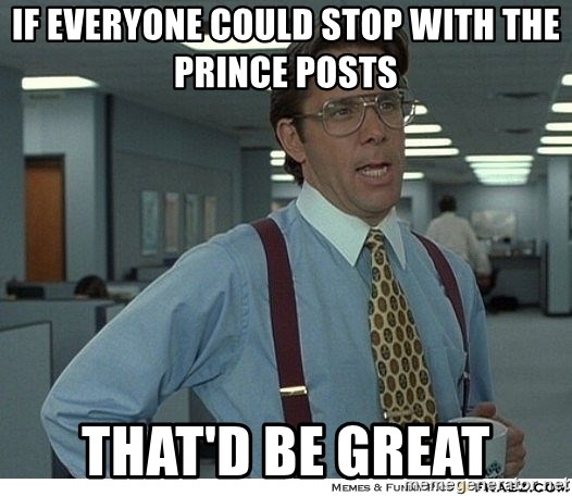 Yeah If You Could Just - If everyone could stop with the Prince Posts That'd be great