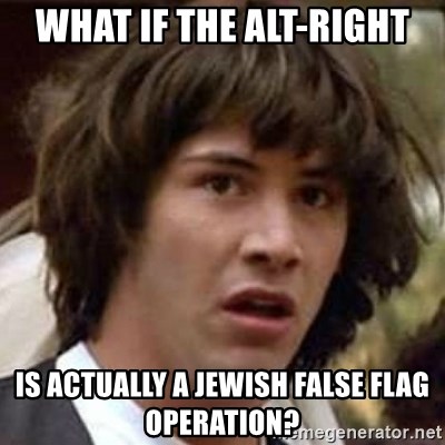 Conspiracy Keanu - What if the Alt-Right is actually a Jewish false flag operation?